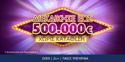 Διεκδίκησε έως 500.000 ευρώ χωρίς κατάθεση* 